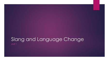 Slang and Language Change UNIT 1. Unit Objectives  Practice effective listening and note-taking strategies;  Prepare to listen to the lecture about.