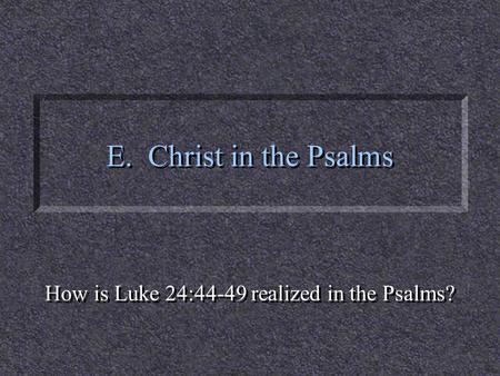 E. Christ in the Psalms How is Luke 24:44-49 realized in the Psalms?