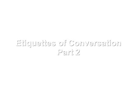 Etiquettes of Conversation Part 2. Often times we will be forced to deal with ignorant others. Some people remain ill-mannered. hot- tempered and lewd-talkers.