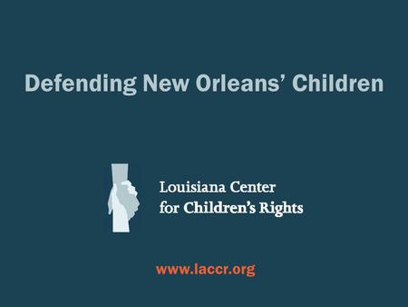 Defending New Orleans’ Children  SOME JUVENILE JUSTICE TRENDS IN NEW ORLEANS, 2008-2012 Louisiana Center for Children’s Rights.