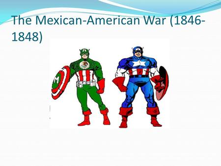 The Mexican-American War (1846- 1848). The Texas Question Should America annex Texas? Westerners and many Southerners say Yes James K. Polk (dark horse.