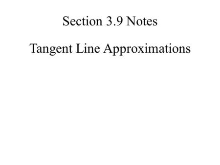 Tangent Line Approximations Section 3.9 Notes. Given a function, f (x), we can find its tangent at x = a. The equation of the tangent line, which we’ll.