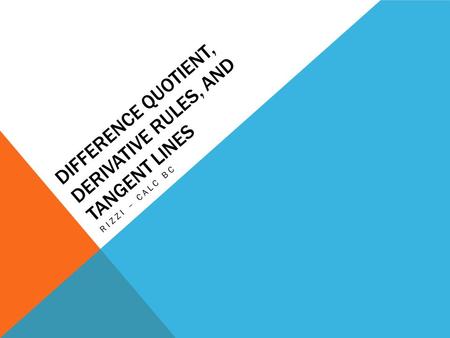 DIFFERENCE QUOTIENT, DERIVATIVE RULES, AND TANGENT LINES RIZZI – CALC BC.