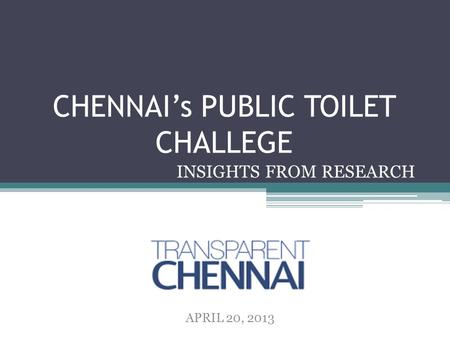 CHENNAI’s PUBLIC TOILET CHALLEGE INSIGHTS FROM RESEARCH APRIL 20, 2013.