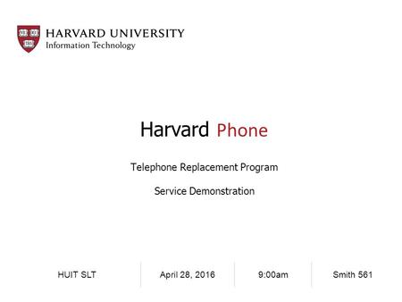 HUIT SLTApril 28, 20169:00amSmith 561 Harvard Phone Telephone Replacement Program Service Demonstration.