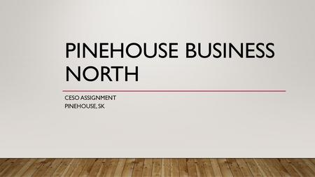 PINEHOUSE BUSINESS NORTH CESO ASSIGNMENT PINEHOUSE, SK.