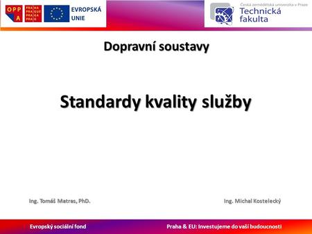 Evropský sociální fond Praha & EU: Investujeme do vaší budoucnosti Dopravní soustavy Ing. Michal Kostelecký Standardy kvality služby Ing. Tomáš Matras,