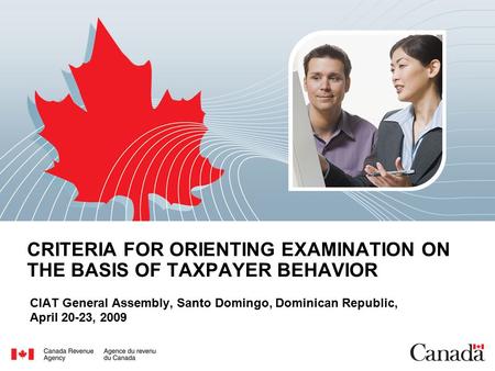 CRITERIA FOR ORIENTING EXAMINATION ON THE BASIS OF TAXPAYER BEHAVIOR CIAT General Assembly, Santo Domingo, Dominican Republic, April 20-23, 2009.