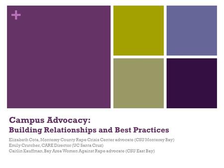 + Campus Advocacy: Building Relationships and Best Practices Elizabeth Cota, Monterey County Rape Crisis Center advocate (CSU Monterey Bay) Emily Crutcher,