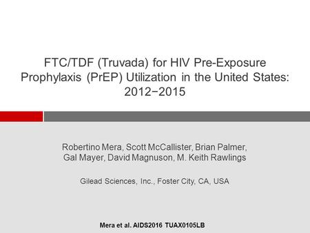 Mera et al. AIDS2016 TUAX0105LB Gilead Sciences, Inc., Foster City, CA, USA FTC/TDF (Truvada) for HIV Pre-Exposure Prophylaxis (PrEP) Utilization in the.