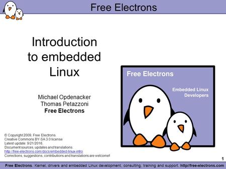 1 Free Electrons. Kernel, drivers and embedded Linux development, consulting, training and support. http//free-electrons.com Free Electrons Introduction.