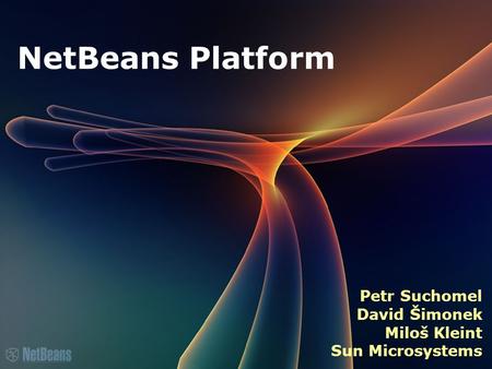 NetBeans Platform Petr Suchomel David Šimonek Miloš Kleint Sun Microsystems.