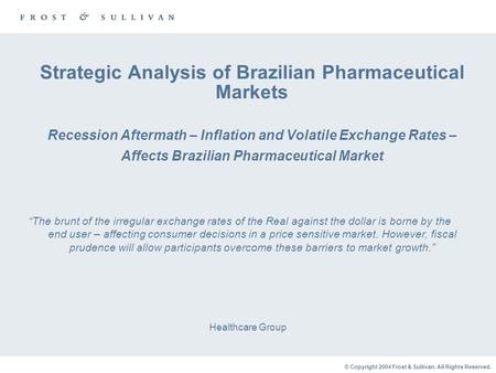 © Copyright 2004 Frost & Sullivan. All Rights Reserved. Strategic Analysis of Brazilian Pharmaceutical Markets Recession Aftermath – Inflation and Volatile.