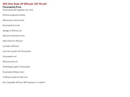 Will One Dose Of Diflucan Kill Thrush Fluconazole Price fluconazole 150 mg does not work diflucan pregnancy safety diflucan per onicomicosi fluconazole.