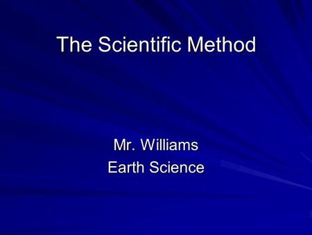 The Scientific Method Mr. Williams Earth Science.