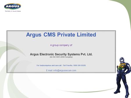 Argus CMS Private Limited A group company of Argus Electronic Security Systems Pvt. Ltd. (An ISO 9001:2008 Company) For trade enquires and care call -