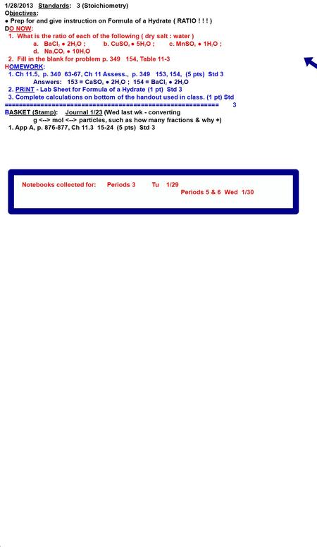 Notebooks collected for: Periods 3 Tu 1/29 Periods 5 & 6 Wed 1/30 1/28/2013 Standards: 3 (Stoichiometry) Objectives: ● Prep for and give instruction on.