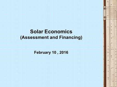 Solar Economics (Assessment and Financing) February 10, 2016.