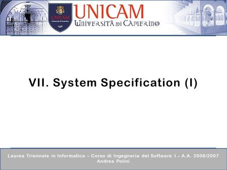 Laurea Triennale in Informatica – Corso di Ingegneria del Software I – A.A. 2006/2007 Andrea Polini VII. System Specification (I)