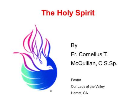 The Holy Spirit By Fr. Cornelius T. McQuillan, C.S.Sp. Pastor Our Lady of the Valley Hemet, CA ©