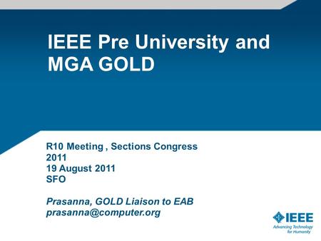 IEEE Pre University and MGA GOLD R10 Meeting, Sections Congress 2011 19 August 2011 SFO Prasanna, GOLD Liaison to EAB