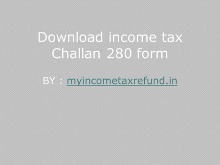 Download income tax Challan 280 form BY : myincometaxrefund.inmyincometaxrefund.in.