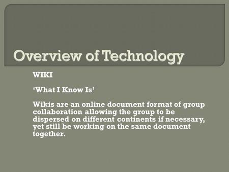 WIKI ‘What I Know Is’ Wikis are an online document format of group collaboration allowing the group to be dispersed on different continents if necessary,