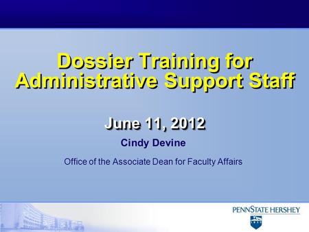 June 11, 2012 Dossier Training for Administrative Support Staff June 11, 2012 Cindy Devine Office of the Associate Dean for Faculty Affairs.