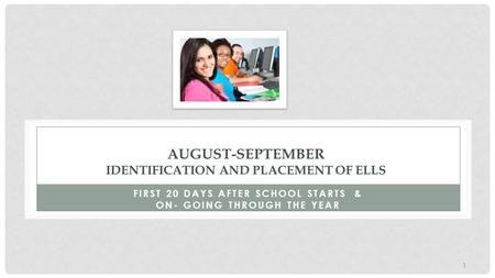 AUGUST-SEPTEMBER IDENTIFICATION AND PLACEMENT OF ELLS FIRST 20 DAYS AFTER SCHOOL STARTS & ON- GOING THROUGH THE YEAR 1.