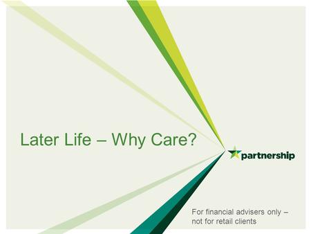 Later Life – Why Care? For financial advisers only – not for retail clients.