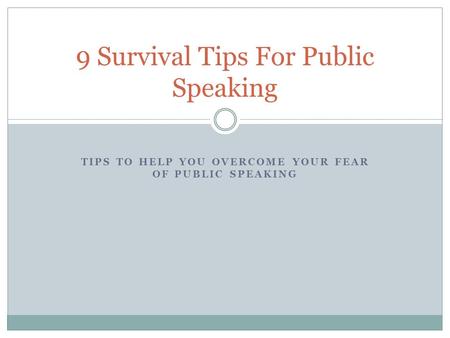 TIPS TO HELP YOU OVERCOME YOUR FEAR OF PUBLIC SPEAKING 9 Survival Tips For Public Speaking.