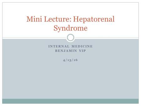 INTERNAL MEDICINE BENJAMIN YIP 4/13/16 Mini Lecture: Hepatorenal Syndrome.