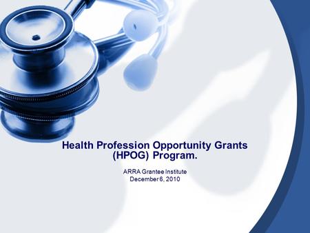 Health Profession Opportunity Grants (HPOG) Program. ARRA Grantee Institute December 6, 2010.