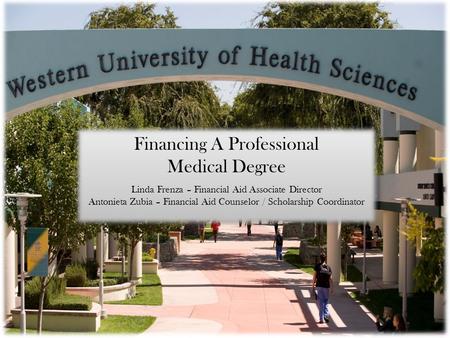 Financing A Professional Medical Degree Linda Frenza – Financial Aid Associate Director Antonieta Zubia – Financial Aid Counselor / Scholarship Coordinator.