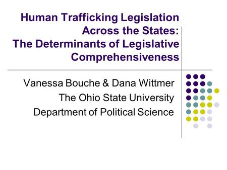 Human Trafficking Legislation Across the States: The Determinants of Legislative Comprehensiveness Vanessa Bouche & Dana Wittmer The Ohio State University.