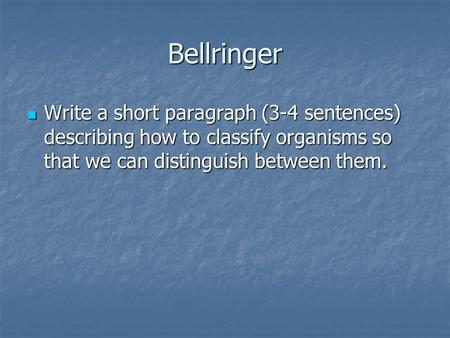 Bellringer Write a short paragraph (3-4 sentences) describing how to classify organisms so that we can distinguish between them. Write a short paragraph.