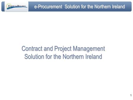 E-Procurement Solution for the Northern Ireland 1 Contract and Project Management Solution for the Northern Ireland.