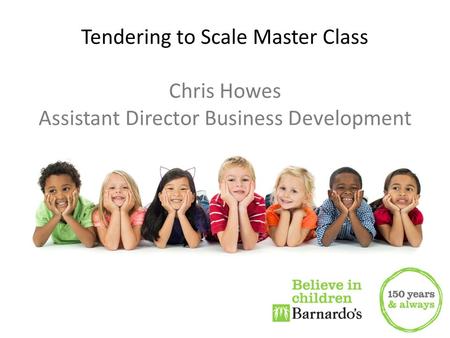 Chris Howes Tendering to Scale Master Class Chris Howes Assistant Director Business Development.