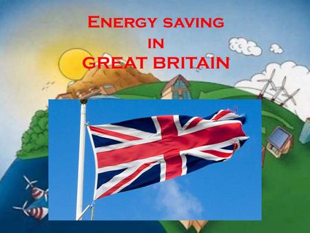 Energy saving in GREAT BRITAIN. GREAT BRITAIN The UK is one of the world’s smallest countries. The population of the country is over 57 million. The UK.