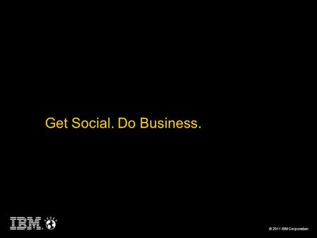 © 2011 IBM Corporation Get Social. Do Business.. © 2011 IBM Corporation The forces driving a smarter planet are having a remarkable impact on how people.