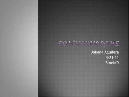 Johana Aguilera 4-21-11 Block:D. Down syndrome is a genetic condition which a person has 47 chromosomes instead of the usual 46.  Down syndrome is the.