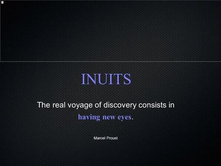 INUITS The real voyage of discovery consists in having new eyes. Marcel Proust.