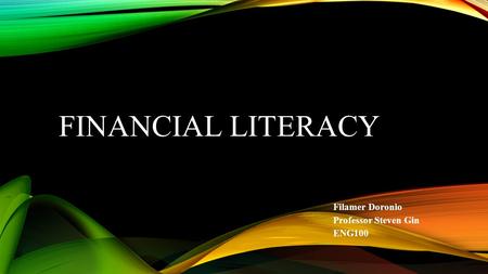 FINANCIAL LITERACY Filamer Doronio Professor Steven Gin ENG100.