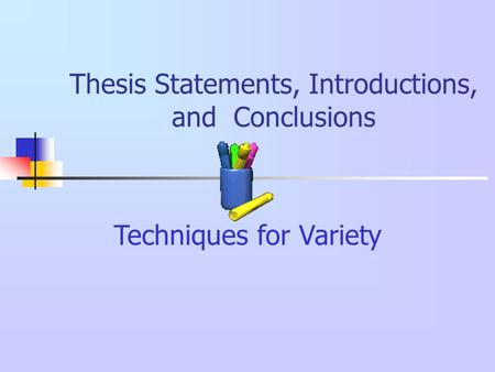 Thesis Statements, Introductions, and Conclusions Techniques for Variety.