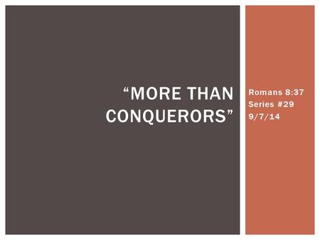 Romans 8:37 Series #29 9/7/14 “MORE THAN CONQUERORS”