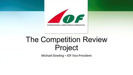 The Competition Review Project Michael Dowling – IOF Vice President.