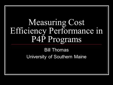 Measuring Cost Efficiency Performance in P4P Programs Bill Thomas University of Southern Maine.