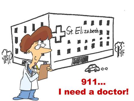 911… I need a doctor!. WHAT IS WRONG WITH THEM? COLD HEADACHE TOOTHACHE FLU SORE THROAT BACKACHE STOMACHACHE HIT PULLED MUSCLE OBESITY INTOXICATED BROKEN.