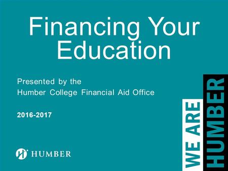 Financing Your Education Presented by the Humber College Financial Aid Office 2016-2017.