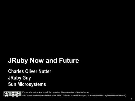 1 JRuby Now and Future Charles Oliver Nutter JRuby Guy Sun Microsystems Except where otherwise noted, the content of this presentation is licensed under.